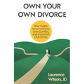 Own Your Own Divorce: Your Guide to Lower Fees, Less Conflict, and Improved Outcomes