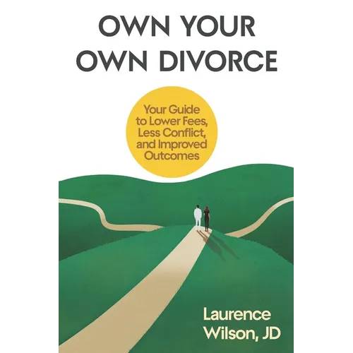 Own Your Own Divorce: Your Guide to Lower Fees, Less Conflict, and Improved Outcomes