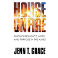 House on Fire: Finding Resilience, Hope, and Purpose in the Ashes