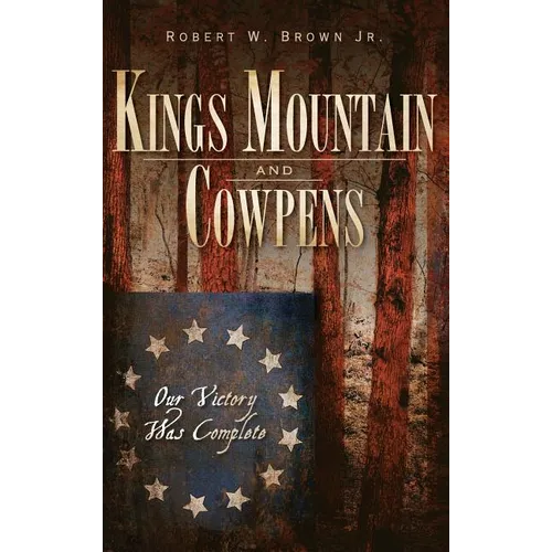 Kings Mountain and Cowpens: Our Victory Was Complete