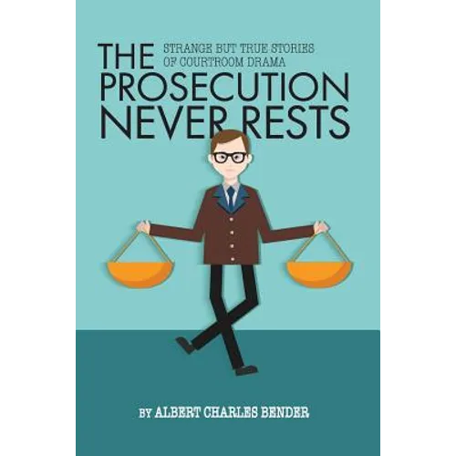 The Prosecution Never Rests: Strange But True Stories of Courtroom Drama