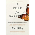A Cure for Darkness: The Story of Depression and How We Treat It
