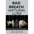 Bad Breath Natural Cure: Powerful Methods to Boost Mouth Freshness, Achieve Excellent Breath, and Improve Confidence