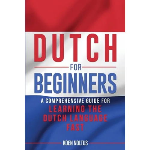 Dutch for Beginners: A Comprehensive Guide for Learning the Dutch Language Fast