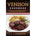 Venison Cookbook: 150 Recipes for Cooking Healthy, Low-Fat Roasts, Filets, Stews, Soups, Chilies and Sausage