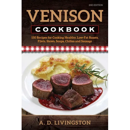 Venison Cookbook: 150 Recipes for Cooking Healthy, Low-Fat Roasts, Filets, Stews, Soups, Chilies and Sausage