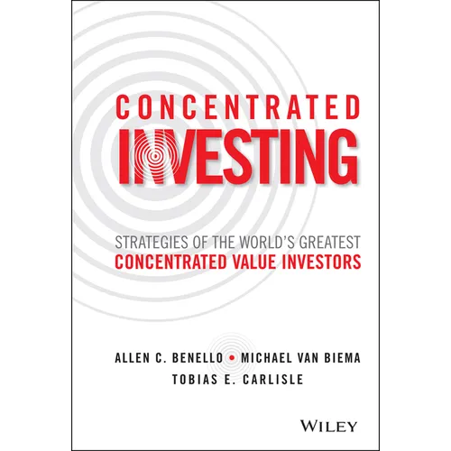 Concentrated Investing: Strategies of the World's Greatest Concentrated Value Investors