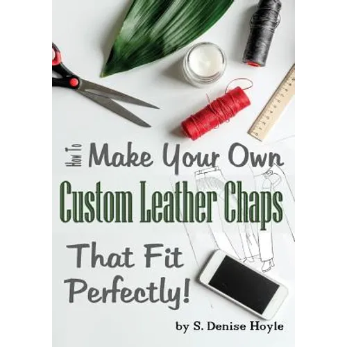 How to Make Your Own Custom Leather Chaps that Fit Perfectly: Illustrated Step-By-Step Guide