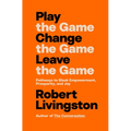 Play the Game. Change the Game. Leave the Game.: Pathways to Black Empowerment, Prosperity, and Joy