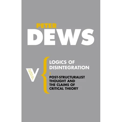Logics of Disintegration: Post-Structuralist Thought and the Claims of Critical Theory