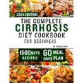 The Complete Cirrhosis Diet Cookbook for Beginners 2024: Quick, Easy and Delicious Beginners friendly Recipes to improve your Liver health and Overall