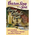 Chicken Soup for the Soul: Living Catholic Faith: 101 Stories to Offer Hope, Deepen Faith, and Spread Love