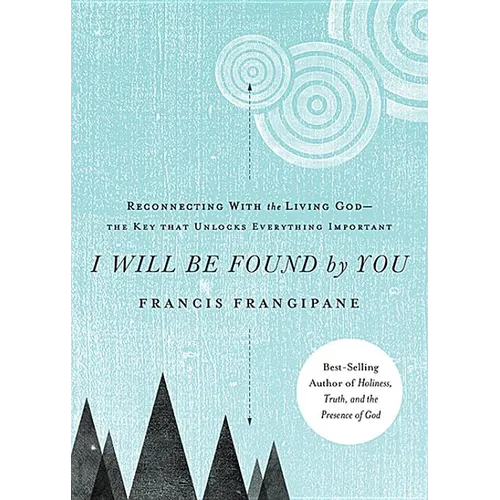 I Will Be Found by You: Reconnecting with the Living God--The Key That Unlocks Everything Important