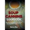 Complete Soup Canning Cookbook: Nutritious Homemade Recipes Guide to Can and Preserving Meals in a Jar