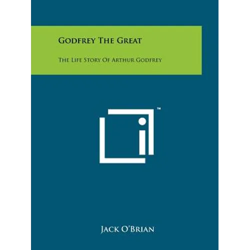 Godfrey The Great: The Life Story Of Arthur Godfrey