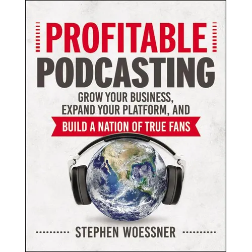 Profitable Podcasting: Grow Your Business, Expand Your Platform, and Build a Nation of True Fans