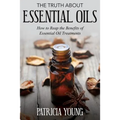 The Truth about Essential Oils: How to Reap the Benefits of Essential Oil Treatments