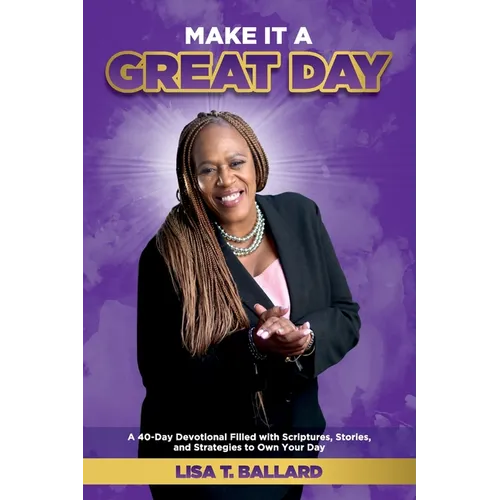 Make It A Great Day: A 40-Day Devotional Filled with Scriptures, Stories, and Strategies to Own Your Day