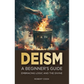 Deism: A Beginner's Guide: Embracing Logic and the Divine