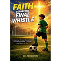 Faith Before the Final Whistle: An Inspiring Christian Soccer Story for Kids About Faith, Courage, and Playing for God
