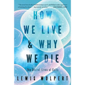 How We Live and Why We Die: The Secret Lives of Cells