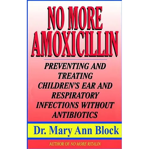 No More Amoxicillin: Preventing and Treating Ear and Respiratory Infections Without Antibiotics