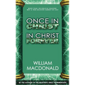 Once in Christ in Christ Forever: With More Than 100 Biblical Reasons Why a True Believer Cannot Be Lost