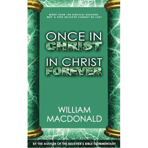 Once in Christ in Christ Forever: With More Than 100 Biblical Reasons Why a True Believer Cannot Be Lost