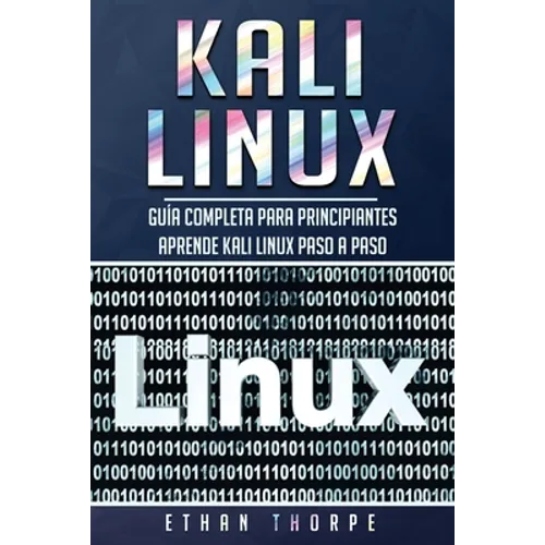 Kali Linux: Guía completa para principiantes aprende Kali Linux paso a paso (Libro En Español/Kali Linux Spanish Book Version)