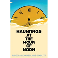 Hauntings at the Hour of Noon: Poetry & Prose