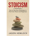 Stoicism: How to Use Stoic Philosophy to Find Inner Peace and Happiness