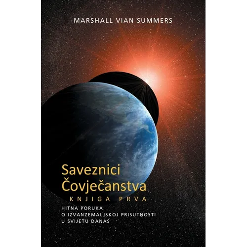 SAVEZNICI ČOVJEČANSTVA KNJIGA PRVA (The Allies of Humanity, Book One - Croatian Edition): Hitna Poruka o Izvanzemaljskoj Prisutnosti u Svije