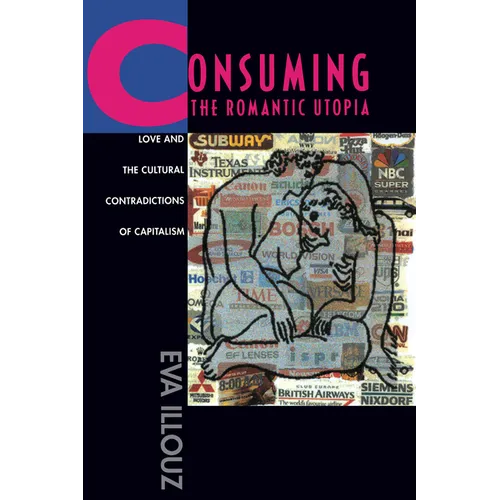 Consuming the Romantic Utopia: Love and the Cultural Contradictions of Capitalism