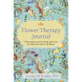 Flower Therapy Journal: A Prescription and Guide for Self-Care & Living Your Life in Full Bloom