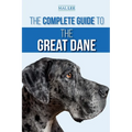 The Complete Guide to the Great Dane: Finding, Selecting, Raising, Training, Feeding, and Living with Your New Great Dane Puppy