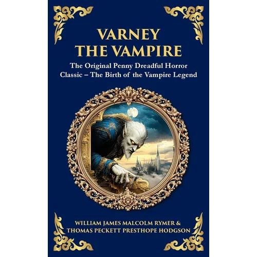 Varney the Vampire: The Original Victorian Vampire Saga - Gothic Horror, Romance, and Suspense (Deluxe Hardbound Edition)
