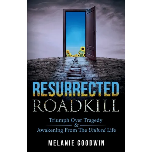 Resurrected Roadkill: Triumph over Tragedy and Awakening from the Unlived Life