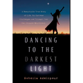 Dancing To The Darkest Light: A Remarkable True Story of Life, Its Extreme Challenges and Triumph Over the Ultimate Heartbreak