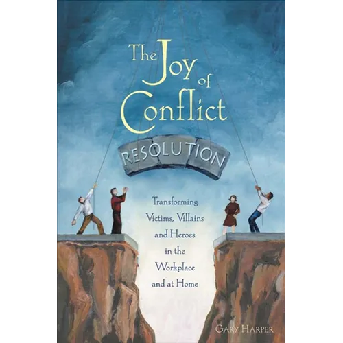 The Joy of Conflict Resolution: Transforming Victims, Villains and Heroes in the Workplace and at Home