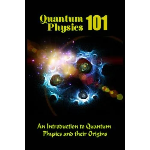 Quantum Physics 101: An Introduction To Quantum Physics And The Origins