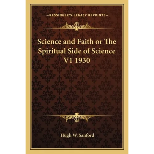Science and Faith or The Spiritual Side of Science V1 1930