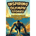 Inspiring Olympic Stories for Young Readers: Heroes of the Games: Stories of Teamwork, Belief, and the Pursuit of Excellence