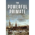 The Powerful Primate: How Controlling Energy Enabled Us to Build Civilization