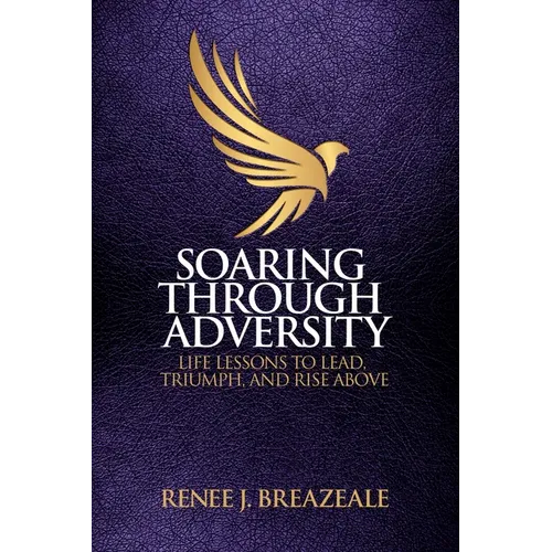 Soaring through Adversity: Life Lessons to Lead, Triumph, and Rise Above
