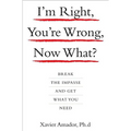I'm Right, You're Wrong, Now What?: Break the Impasse and Get What You Need