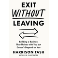 Exit Without Leaving: Building a Business That Thrives with You but Doesn't Depend on You