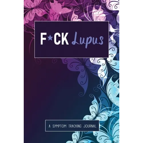 F*ck Lupus: A Symptom & Pain Tracking Journal for Lupus and Chronic Illness