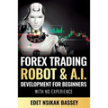Forex Trading Robot and A.I. Development: For Beginners With No Experience