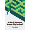 Is Small Business Ownership for You?: A Practical Guide for a Life-Changing Decision