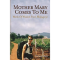 Mother Mary Comes To Me: Words of Wisdom from Medjugorje